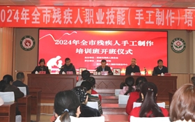 我校承办的2024年全市残疾人职业技能（手工制作）培训班顺利开班